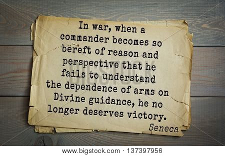 Quote of Seneca (4 BC-65 AD). In war, when  commander becomes so bereft of reason and perspective that he fails to understand the dependence of arms on Divine guidance, he no longer deserves victory. 