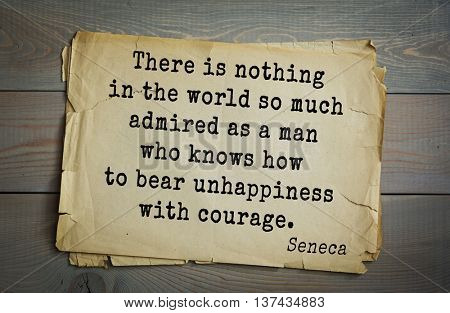 Quote of the Roman philosopher Seneca (4 BC-65 AD). There is nothing in the world so much admired as a man who knows how to bear unhappiness with courage.
