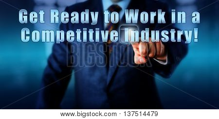 Management consultant is touching Get Ready to Work in a Competitive Industry! on a virtual control monitor. Call to action business objective concept recruitment and entrepreneurship metaphor.