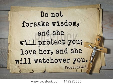 TOP- 150.  Bible Verses about Wisdom.Do not forsake wisdom, and she will protect you; love her, and she will watch over you. 