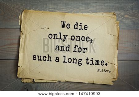   Moliere (French comedian) quote.
We die only once, and for such a long time.