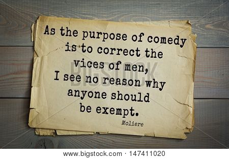 Moliere (French comedian) quote.
As the purpose of comedy is to correct the vices of men, I see no reason why anyone should be exempt.