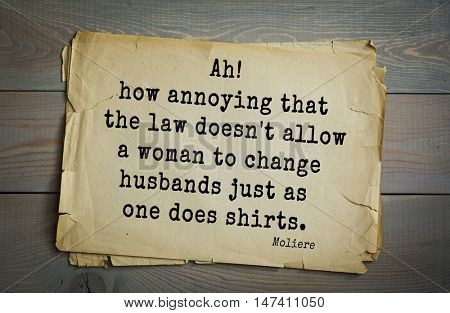  Moliere (French comedian) quote.
Ah! how annoying that the law doesn't allow a woman to change husbands just as one does shirts.