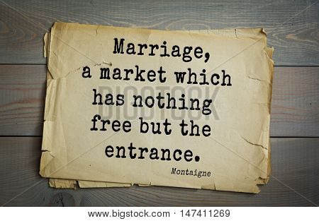  TOP-100.French writer and philosopher Michel de Montaigne quote. Marriage, a market which has nothing free but the entrance.