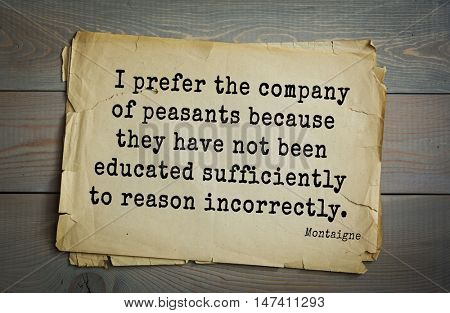  TOP-100.French writer and philosopher Michel de Montaigne quote.I prefer the company of peasants because they have not been educated sufficiently to reason incorrectly.