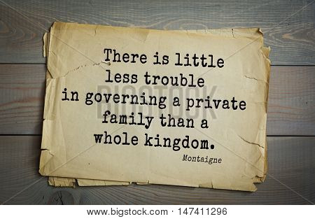 TOP-100.French writer and philosopher Michel de Montaigne quote.There is little less trouble in governing a private family than a whole kingdom.