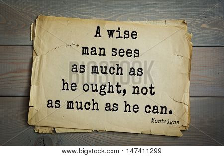  TOP-100.French writer and philosopher Michel de Montaigne quote. A wise man sees as much as he ought, not as much as he can.