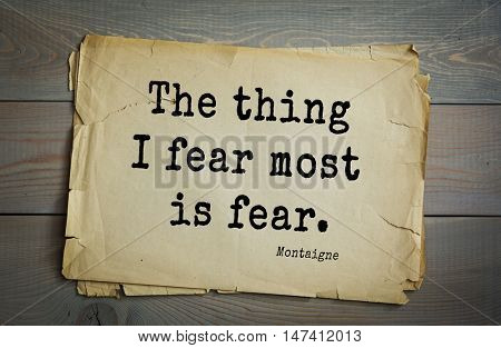 TOP-100. French writer and philosopher Michel de Montaigne quote.The thing I fear most is fear.