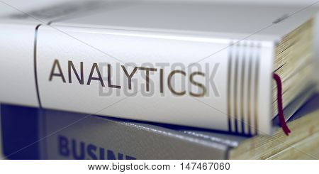 Analytics Concept. Book Title. Book Title on the Spine - Analytics. Book Title on the Spine - Analytics. Closeup View. Stack of Books. Blurred Image with Selective focus. 3D Rendering.