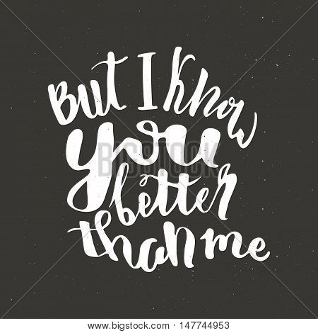 Hand drawn typography lettering phrase But I know you better than me. Modern calligraphy.