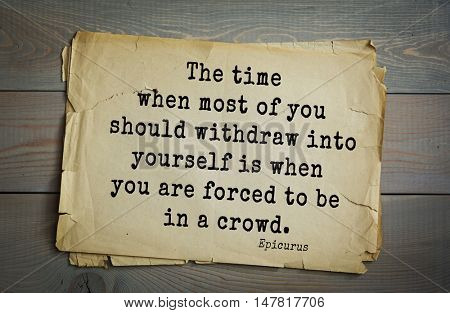 TOP-20. Ancient Greek philosopher Epicurus quote.The time when most of you should withdraw into yourself is when you are forced to be in a crowd.
