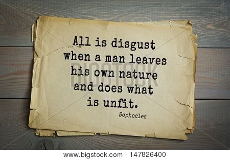 TOP-150. Sophocles (Athenian playwright, tragedian) quote.All is disgust when a man leaves his own nature and does what is unfit.