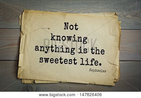 TOP-150. Sophocles (Athenian playwright, tragedian) quote.Not knowing anything is the sweetest life.