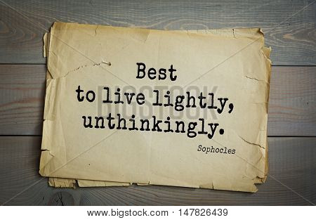 TOP-150. Sophocles (Athenian playwright, tragedian) quote.Best to live lightly, unthinkingly.