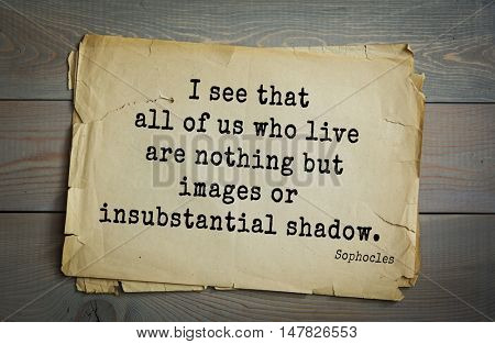 TOP-150. Sophocles (Athenian playwright, tragedian) quote.I see that all of us who live are nothing but images or insubstantial shadow.