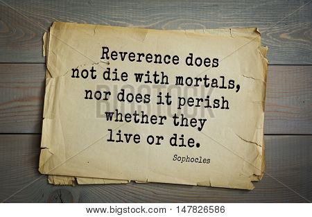 TOP-150. Sophocles (Athenian playwright, tragedian) quote.Reverence does not die with mortals, nor does it perish whether they live or die.
