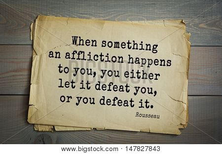 TOP-60. Jean-Jacques Rousseau (French philosopher, writer, thinker of the Enlightenment) quote.When something an affliction happens to you, you either let it defeat you, or you defeat it.