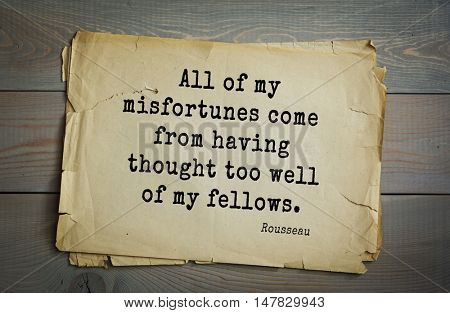 TOP-60. Jean-Jacques Rousseau (French philosopher, writer, thinker of the Enlightenment) quote. All of my misfortunes come from having thought too well of my fellows.