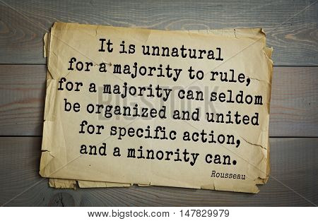 TOP-60. Jean-Jacques Rousseau (French philosopher, writer) quote.
It is unnatural for a majority to rule, for a majority can seldom be organized and united for specific action, and a minority can.
