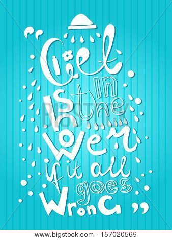 Get in the shower if it all goes wrong. Hand drawing. Vector hand-painted ink illustration. Decorative inscription. Font poster. Motivational poster. Raindrops, soul. Blue background. Hand lettering.