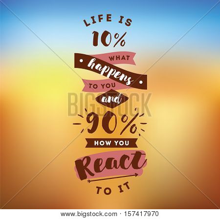 life is 10 what happens to you and 90 how you react to it. Inspirational quote, motivation. Typography for poster, invitation, greeting card or t-shirt. Vector lettering design. Text background