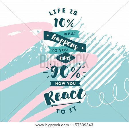 life is 10 what happens to you and 90 how you react to it. Inspirational quote, motivation. Typography for poster, invitation, greeting card or t-shirt. Vector lettering design. Text background