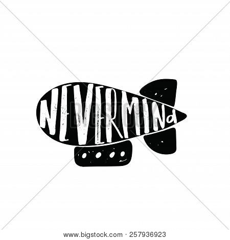 Nevermind. Illustration Of Zeppelin With Hand Lettering.