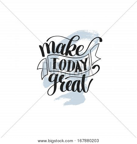 Make Today Great Vector Text Phrase Image, Inspirational Quote, Hand Drawn Writing - Nice Expression to Print on a T-Shirt, Paper or a Mug
