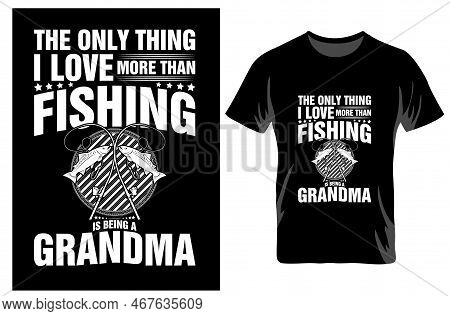 The Only Thing I Love More Than Fishing Is Being A Grandma T-shirt Design. Fishing T-shirt. Grandma 
