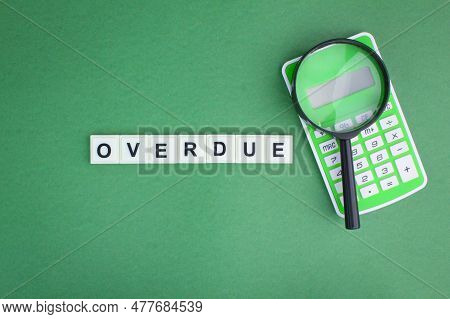 Calculator, Magnifying Glass And Alphabet Letters With The Word Overdue. The Concept Of Arrears Or O