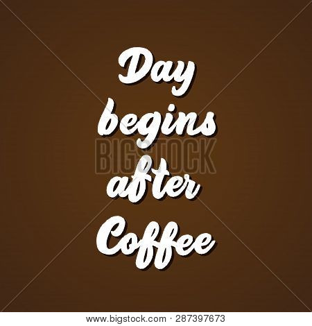 Day Begins After Coffee - Hand Lettering Inscription Vector.