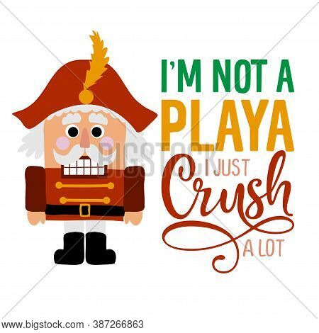I Am Not A Playa, I Just Crush A Lot - Dirty Joke A Hand Drawn Nutracker Solider. Hand Drawn Letteri
