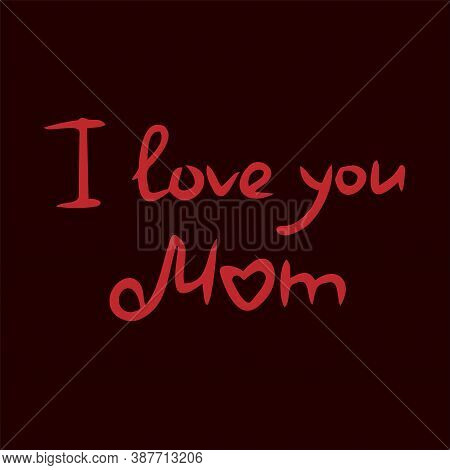 I Love You Mom Handwritten Text. Templates For The Design Of Postcards, Posters, Web Messages.