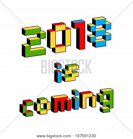 2018 Is Coming text in style of old 8-bit video games. Vibrant colorful 3D Pixel Letters. New Year poster flyer template for celebration. Holiday vector. Retro arcade computer program screen