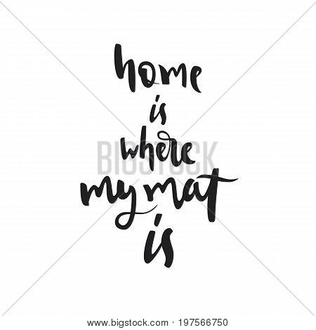 Quote home is where my mat is. Vector calligraphy image. Hand drawn lettering poster vintage typography card. Yoga poster for decor