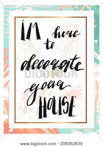 Hand drawn vector abstract texture artistic poster with handwritten modern lettering inspirational phase Im here to decorate your house in pasterl, blue , gold, white and black colors.Romantic love quote