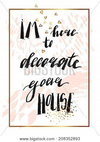 Hand drawn vector abstract texture artistic poster with handwritten modern lettering inspirational phase Im here to decorate your house in pasterl, gold, white and black colors.Romantic love quote