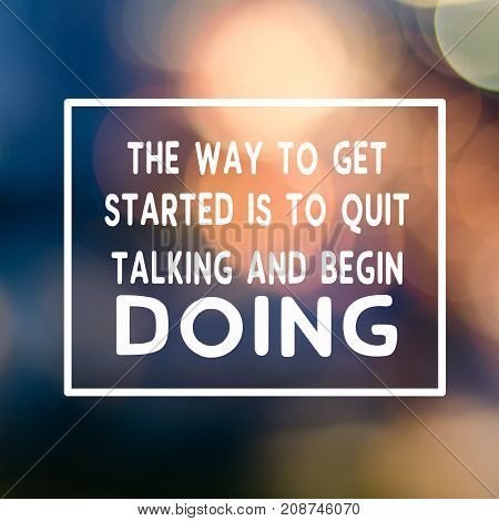 Motivational And Inspirational Business Quotes - The Way To Get Started Is To Quit Talking And Begin
