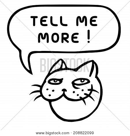 Tell me more. Cute tomcat head. Speech bubble. Vector illustration.