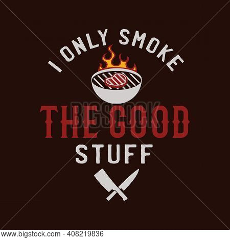 Bbq Emblem Vector Design, Summer Barbecue Logo Template, Print For T Shirt. I Only Smoke The Good St