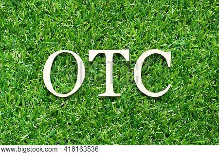 Alphabet Letter In Word Otc (abbreviation Of Over The Counter) On Green Grass Background