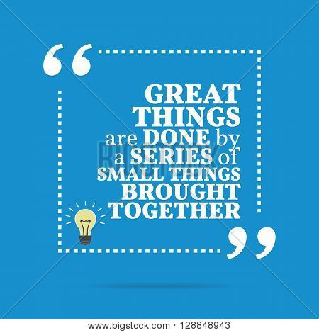 Inspirational Motivational Quote. Great Things Are Done By A Series Of Small Things Brought Together