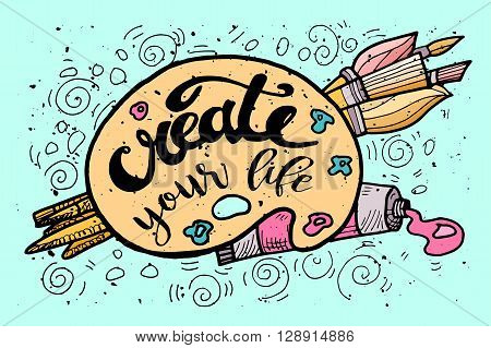 Create your Life Motivational Inscription.Hand drawn Doodle vintage illustration with hand lettering and Palette paints Brushes . For greeting card T-shirt or bag print poster typography. Vector illustration.