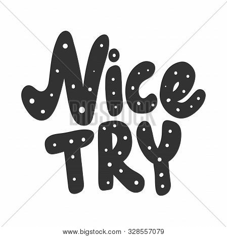 Nice Try. Vector Hand Drawn Illustration Sticker With Cartoon Lettering. Good As A Sticker, Video Bl