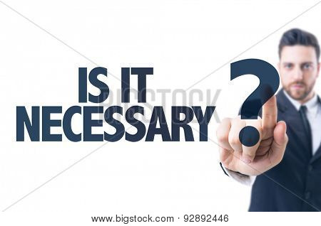 Business man pointing the text: Is It Necessary?
