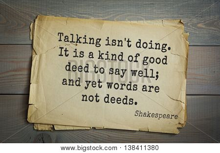 English writer and dramatist William Shakespeare quote. Talking isn't doing. It is a kind of good deed to say well; and yet words are not deeds