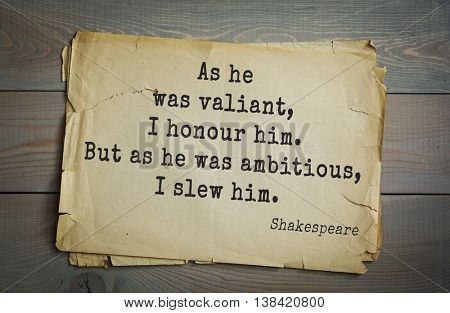 English writer and dramatist William Shakespeare quote. As he was valiant, I honour him. But as he was ambitious, I slew him. 