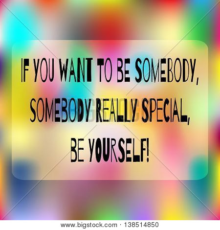 Colorful background. Space for text. Quote: If you want to be somebody somebody really special be yourself! Abstract positive card.