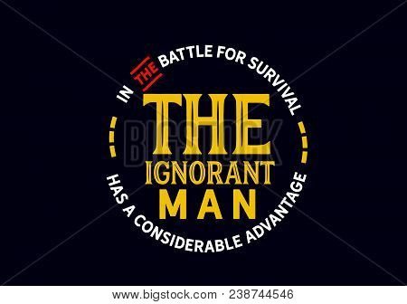 In The Battle For Survival The Ignorant Man Has A Considerable Advantage.