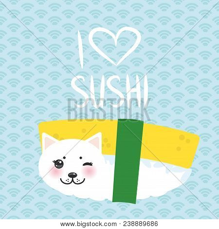 I Love Sushi. Kawaii Funny Tamago Sushi Sweet Egg And White Cute Cat With Pink Cheeks And Eyes, Emoj
